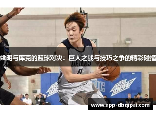 姚明与库克的篮球对决：巨人之战与技巧之争的精彩碰撞