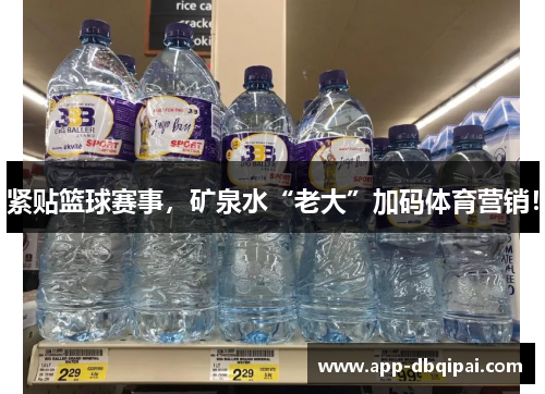 紧贴篮球赛事，矿泉水“老大”加码体育营销！